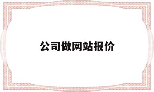 公司做网站报价(公司做网站怎么收费),公司做网站报价(公司做网站怎么收费),公司做网站报价,文章,模板,商城,第1张