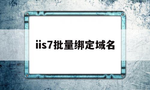 iis7批量绑定域名(iis绑定域名 ip不能访问),iis7批量绑定域名,信息,百度,排名,第1张 iis7批量绑定域名(iis绑定域名 ip不能访问),iis7批量绑定域名(iis绑定域名 ip不能访问),iis7批量绑定域名,信息,百度,排名,第1张