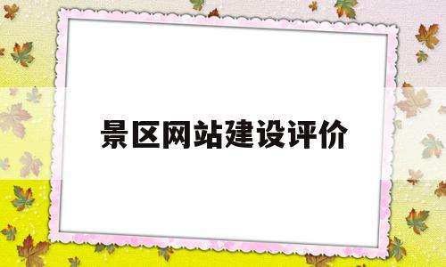 景区网站建设评价(景区网站建设评价方案)