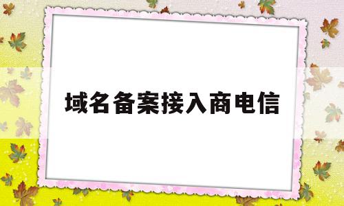 域名备案接入商电信(域名备案通过了接下来该做什么),域名备案接入商电信(域名备案通过了接下来该做什么),域名备案接入商电信,信息,百度,浏览器,第1张