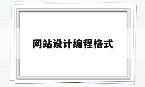 网站设计编程格式(网站设计编程格式怎么写),网站设计编程格式,信息,浏览器,html,第1张 网站设计编程格式(网站设计编程格式怎么写),网站设计编程格式(网站设计编程格式怎么写),网站设计编程格式,信息,浏览器,html,第1张
