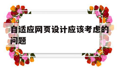 自适应网页设计应该考虑的问题(自适应网页设计应该考虑的问题是)