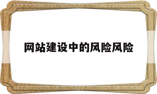 网站建设中的风险风险(网站的风险分析及应对方法),网站建设中的风险风险(网站的风险分析及应对方法),网站建设中的风险风险,文章,百度,营销,第1张