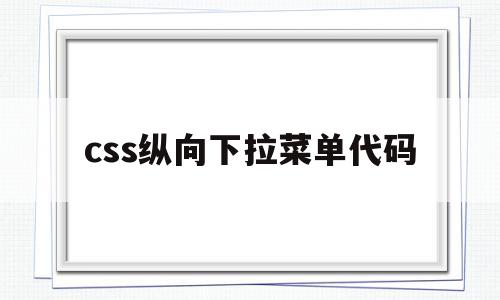 css纵向下拉菜单代码(css下拉菜单如何对齐菜单),css纵向下拉菜单代码,java,关键词,html,第1张 css纵向下拉菜单代码(css下拉菜单如何对齐菜单),css纵向下拉菜单代码(css下拉菜单如何对齐菜单),css纵向下拉菜单代码,java,关键词,html,第1张