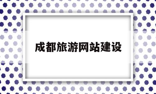 成都旅游网站建设(成都旅游网站建设现状分析),成都旅游网站建设,信息,百度,微信,第1张 成都旅游网站建设(成都旅游网站建设现状分析),成都旅游网站建设(成都旅游网站建设现状分析),成都旅游网站建设,信息,百度,微信,第1张
