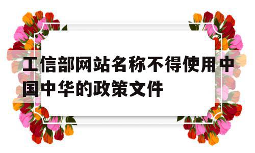 工信部网站名称不得使用中国中华的政策文件的简单介绍,工信部网站名称不得使用中国中华的政策文件的简单介绍,工信部网站名称不得使用中国中华的政策文件,信息,医疗保健,医疗器械,第1张