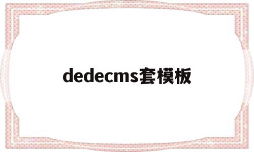 dedecms套模板(dedecms怎样实现模版替换?)