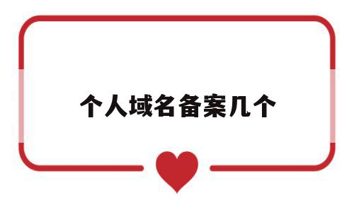 个人域名备案几个(域名备案一次能备案几个),个人域名备案几个(域名备案一次能备案几个),个人域名备案几个,信息,账号,免费,第1张