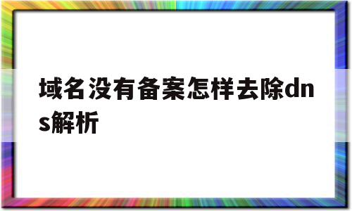 域名没有备案怎样去除dns解析(域名没有备案怎样去除dns解析限制),域名没有备案怎样去除dns解析(域名没有备案怎样去除dns解析限制),域名没有备案怎样去除dns解析,浏览器,模板,排名,第1张