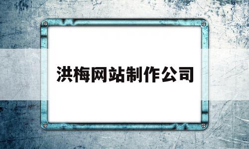洪梅网站制作公司(洪梅网站制作公司招聘),洪梅网站制作公司(洪梅网站制作公司招聘),洪梅网站制作公司,百度,原创,培训机构,第1张
