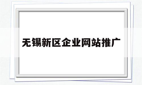 无锡新区企业网站推广(无锡新区企业网站推广招聘),无锡新区企业网站推广(无锡新区企业网站推广招聘),无锡新区企业网站推广,信息,百度,微信,第1张