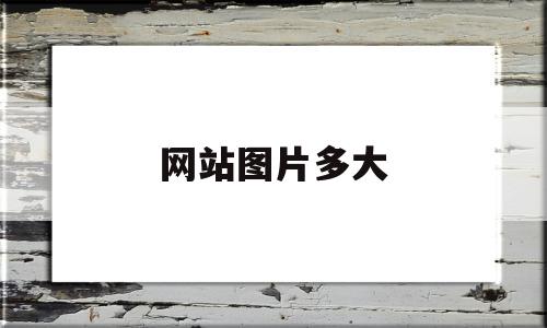 网站图片多大(网站图片尺寸大小标准),网站图片多大,视频,百度,浏览器,第1张 网站图片多大(网站图片尺寸大小标准),网站图片多大(网站图片尺寸大小标准),网站图片多大,视频,百度,浏览器,第1张