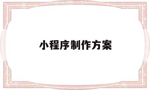 小程序制作方案(小程序制作方案书),小程序制作方案,信息,账号,微信,第1张 小程序制作方案(小程序制作方案书),小程序制作方案(小程序制作方案书),小程序制作方案,信息,账号,微信,第1张