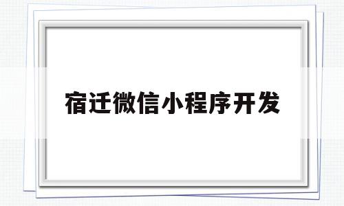 宿迁微信小程序开发(宿迁微信小程序开发公司),宿迁微信小程序开发,信息,微信,APP,第1张 宿迁微信小程序开发(宿迁微信小程序开发公司),宿迁微信小程序开发(宿迁微信小程序开发公司),宿迁微信小程序开发,信息,微信,APP,第1张