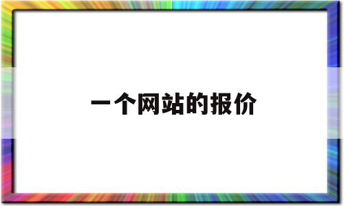 一个网站的报价(一个网站的报价怎么算),一个网站的报价,源码,百度,APP,第1张 一个网站的报价(一个网站的报价怎么算),一个网站的报价(一个网站的报价怎么算),一个网站的报价,源码,百度,APP,第1张