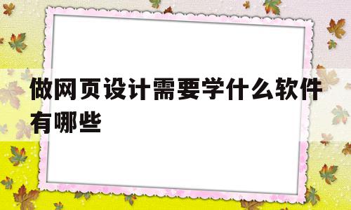 做网页设计需要学什么软件有哪些(做网页设计需要学什么软件有哪些课程),做网页设计需要学什么软件有哪些(做网页设计需要学什么软件有哪些课程),做网页设计需要学什么软件有哪些,第1张