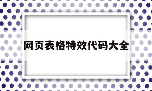 网页表格特效代码大全(html网页制作代码大全),网页表格特效代码大全,html,第1张 网页表格特效代码大全(html网页制作代码大全),网页表格特效代码大全(html网页制作代码大全),网页表格特效代码大全,html,第1张
