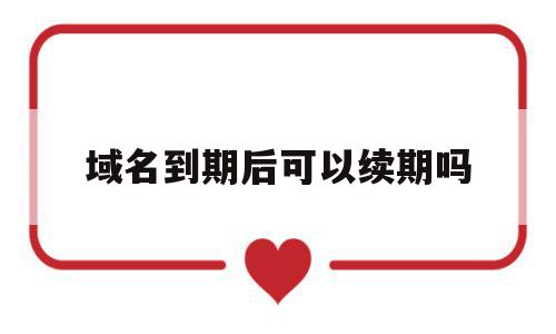 域名到期后可以续期吗(域名到期后可以续期吗),域名到期后可以续期吗(域名到期后可以续期吗),域名到期后可以续期吗,信息,高级,金融,第1张