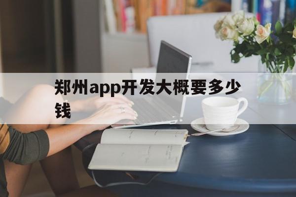 郑州app开发大概要多少钱(郑州app开发大概要多少钱一个月),郑州app开发大概要多少钱,信息,营销,科技,第1张 郑州app开发大概要多少钱(郑州app开发大概要多少钱一个月),郑州app开发大概要多少钱(郑州app开发大概要多少钱一个月),郑州app开发大概要多少钱,信息,营销,科技,第1张