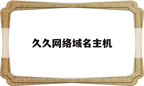 久久网络域名主机(久久网络域名主机ip),久久网络域名主机(久久网络域名主机ip),久久网络域名主机,信息,百度,浏览器,第1张