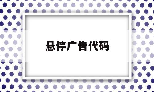 悬停广告代码(悬浮广告),悬停广告代码(悬浮广告),悬停广告代码,信息,91,第1张