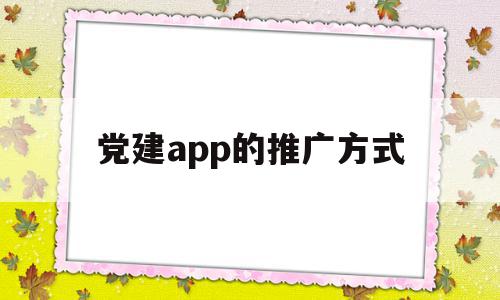 党建app的推广方式(党建平台推广应用案例),党建app的推广方式,信息,app,第1张 党建app的推广方式(党建平台推广应用案例),党建app的推广方式(党建平台推广应用案例),党建app的推广方式,信息,app,第1张
