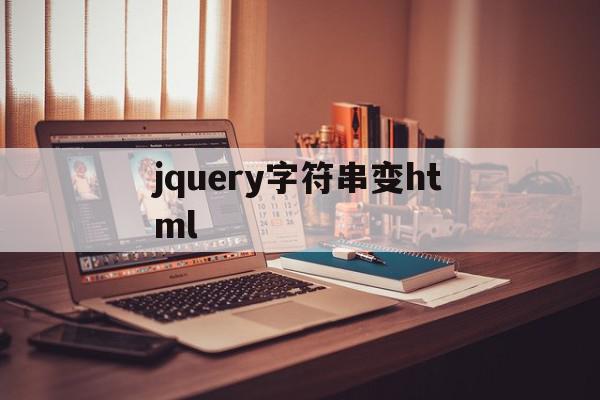 jquery字符串变html(jquery 字符串转换为数值)