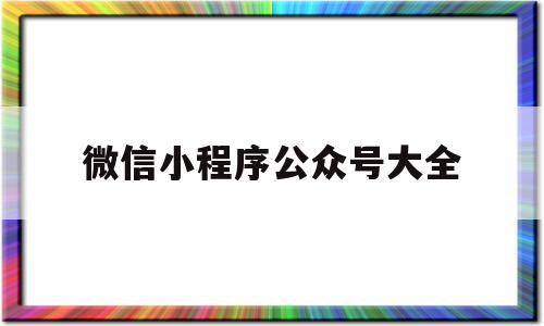 微信小程序公众号大全(微信小程序公众号网站搭建app开发软件定制),微信小程序公众号大全,视频,账号,微信,第1张 微信小程序公众号大全(微信小程序公众号网站搭建app开发软件定制),微信小程序公众号大全(微信小程序公众号网站搭建app开发软件定制),微信小程序公众号大全,视频,账号,微信,第1张