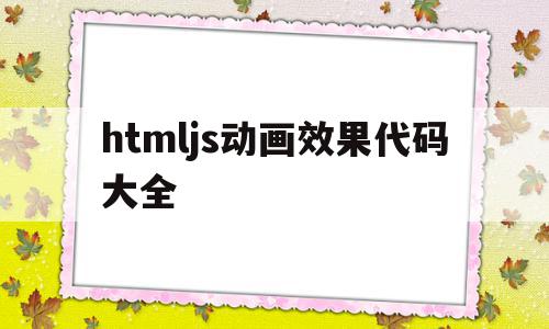 htmljs动画效果代码大全的简单介绍,htmljs动画效果代码大全,模板,绿色,java,第1张 htmljs动画效果代码大全的简单介绍,htmljs动画效果代码大全的简单介绍,htmljs动画效果代码大全,模板,绿色,java,第1张