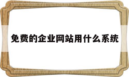 免费的企业网站用什么系统(免费的企业网站用什么系统打开),免费的企业网站用什么系统,信息,百度,APP,第1张 免费的企业网站用什么系统(免费的企业网站用什么系统打开),免费的企业网站用什么系统(免费的企业网站用什么系统打开),免费的企业网站用什么系统,信息,百度,APP,第1张