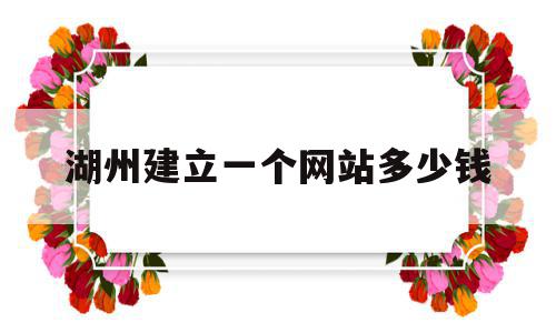 湖州建立一个网站多少钱(湖州建立一个网站多少钱啊),湖州建立一个网站多少钱(湖州建立一个网站多少钱啊),湖州建立一个网站多少钱,视频,营销,科技,第1张