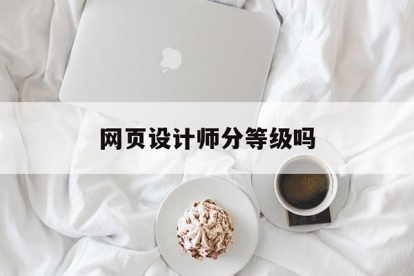 网页设计师分等级吗(网页设计师证书考什么内容)