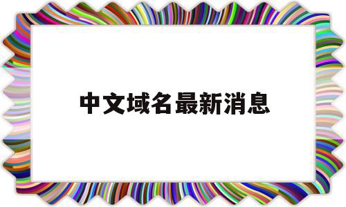 中文域名最新消息(中文域名有什么弊端吗),中文域名最新消息(中文域名有什么弊端吗),中文域名最新消息,信息,百度,浏览器,第1张