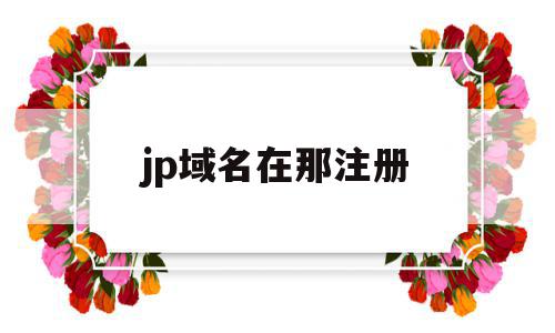 jp域名在那注册(域名后缀为jp是哪个国家),jp域名在那注册(域名后缀为jp是哪个国家),jp域名在那注册,信息,导航,注册机,第1张