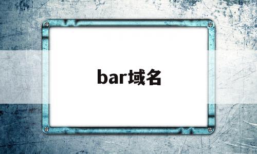 bar域名(bar域名网站是中国的吗),bar域名,百度,浏览器,app,第1张 bar域名(bar域名网站是中国的吗),bar域名(bar域名网站是中国的吗),bar域名,百度,浏览器,app,第1张