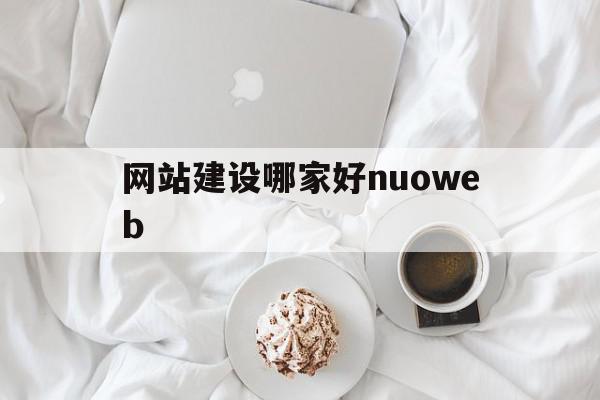 网站建设哪家好nuoweb(网站建设哪家好?来这里看看吧!),网站建设哪家好nuoweb(网站建设哪家好?来这里看看吧!),网站建设哪家好nuoweb,信息,科技,企业网站,第1张