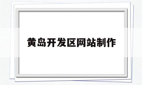 黄岛开发区网站制作(黄岛开发区网站制作公司),黄岛开发区网站制作(黄岛开发区网站制作公司),黄岛开发区网站制作,信息,百度,科技,第1张