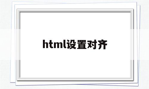 html设置对齐(html的对齐属性),html设置对齐(html的对齐属性),html设置对齐,信息,浏览器,html,第1张