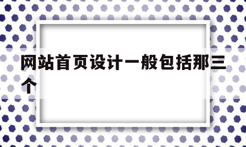 网站首页设计一般包括那三个(网站首页设计一般包括那三个方面),网站首页设计一般包括那三个(网站首页设计一般包括那三个方面),网站首页设计一般包括那三个,信息,视频,浏览器,第1张