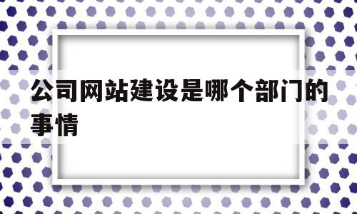 公司网站建设是哪个部门的事情(公司网站建设是哪个部门的事情啊),公司网站建设是哪个部门的事情(公司网站建设是哪个部门的事情啊),公司网站建设是哪个部门的事情,营销,免费,二级域名,第1张