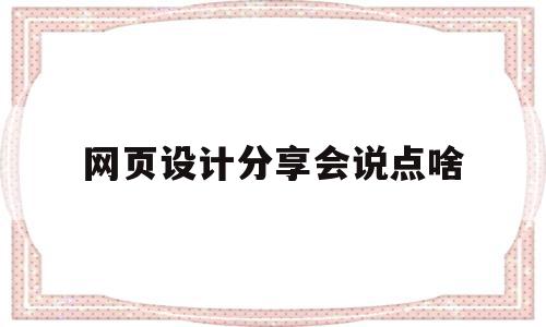 网页设计分享会说点啥(网页设计分享会说点啥内容),网页设计分享会说点啥(网页设计分享会说点啥内容),网页设计分享会说点啥,信息,文章,营销,第1张
