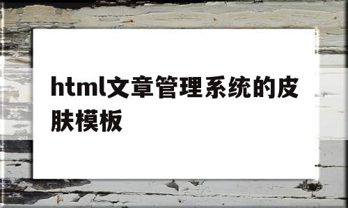 html文章管理系统的皮肤模板(html文章管理系统的皮肤模板怎么做),html文章管理系统的皮肤模板(html文章管理系统的皮肤模板怎么做),html文章管理系统的皮肤模板,信息,文章,源码,第1张