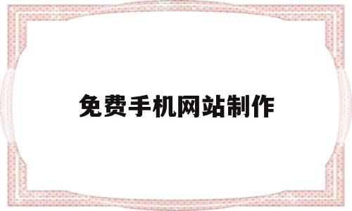 免费手机网站制作(手机免费自己制作网站),免费手机网站制作,信息,百度,APP,第1张 免费手机网站制作(手机免费自己制作网站),免费手机网站制作(手机免费自己制作网站),免费手机网站制作,信息,百度,APP,第1张