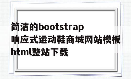 简洁的bootstrap响应式运动鞋商城网站模板html整站下载的简单介绍