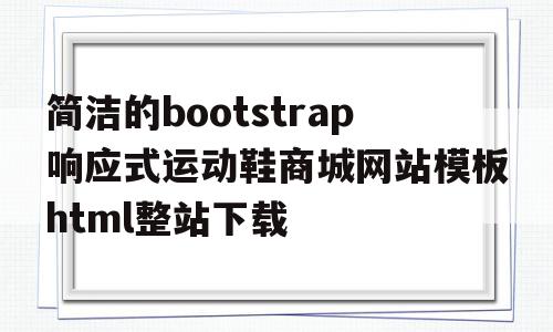 简洁的bootstrap响应式运动鞋商城网站模板html整站下载的简单介绍,简洁的bootstrap响应式运动鞋商城网站模板html整站下载的简单介绍,简洁的bootstrap响应式运动鞋商城网站模板html整站下载,浏览器,模板,简约,第1张