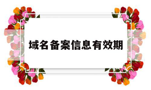 域名备案信息有效期(域名备案到期是什么意思),域名备案信息有效期(域名备案到期是什么意思),域名备案信息有效期,信息,第1张
