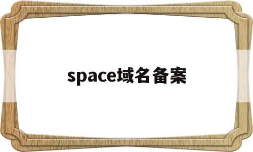 space域名备案(域名后缀为space),space域名备案,信息,免费,导航,第1张 space域名备案(域名后缀为space),space域名备案(域名后缀为space),space域名备案,信息,免费,导航,第1张