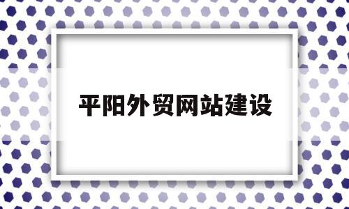 平阳外贸网站建设(平阳外贸网站建设公司)