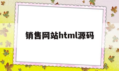 包含销售网站html源码的词条,销售网站html源码,源码,浏览器,java,第1张 包含销售网站html源码的词条,包含销售网站html源码的词条,销售网站html源码,源码,浏览器,java,第1张