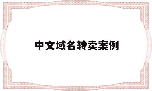 中文域名转卖案例(中文域名转让一般什么价格),中文域名转卖案例(中文域名转让一般什么价格),中文域名转卖案例,第1张